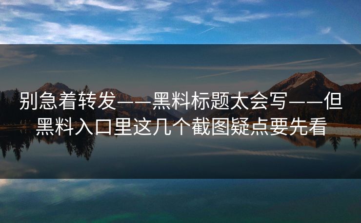 别急着转发——黑料标题太会写——但黑料入口里这几个截图疑点要先看