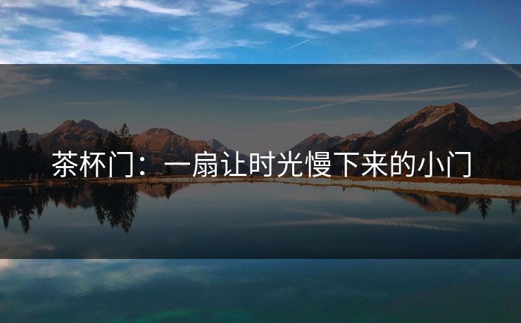 茶杯门:一扇让时光慢下来的小门 茶杯门:一扇让时光慢下来的小门