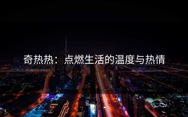 奇热热：点燃生活的温度与热情