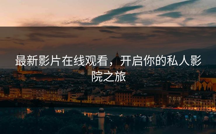 最新影片在线观看,开启你的私人影院之旅