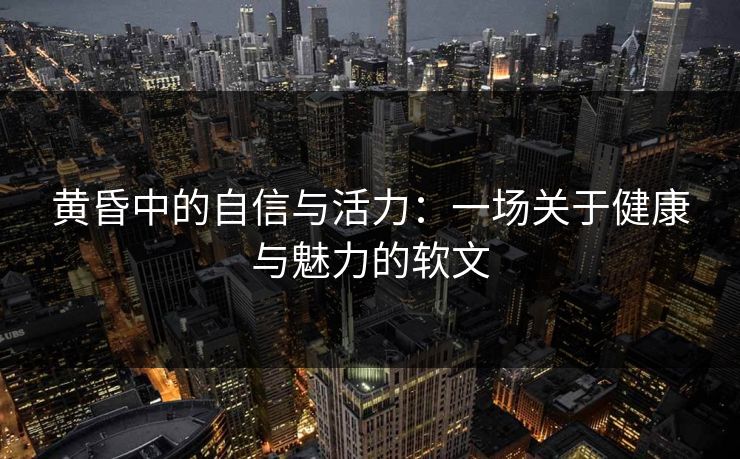 黄昏中的自信与活力：一场关于健康与魅力的软文