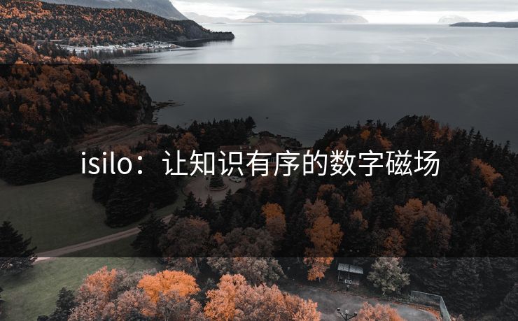 isilo:让知识有序的数字磁场 isilo:让知识有序的数字磁场