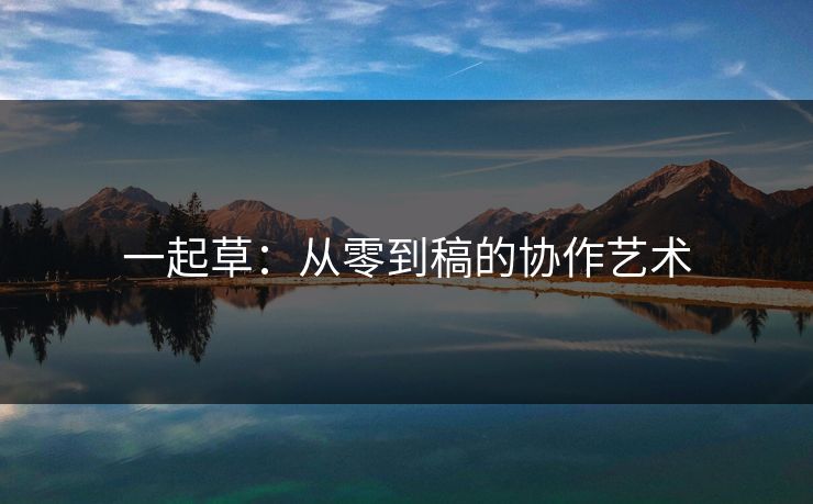 一起草：从零到稿的协作艺术