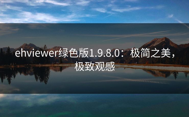 ehviewer绿色版1.9.8.0：极简之美，极致观感