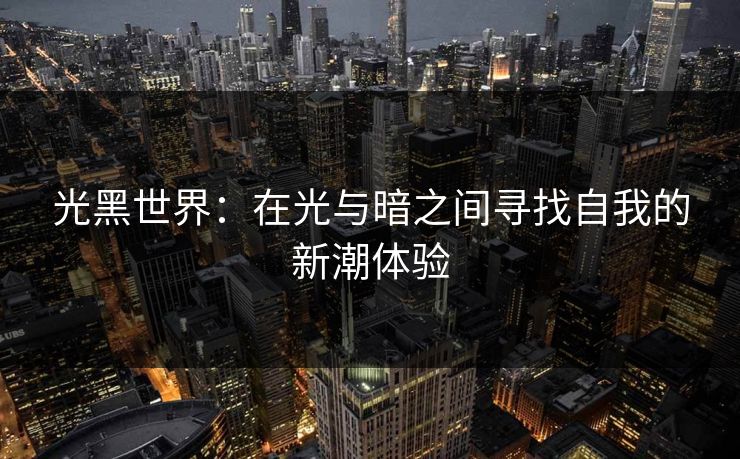 光黑世界:在光与暗之间寻找自我的新潮体验