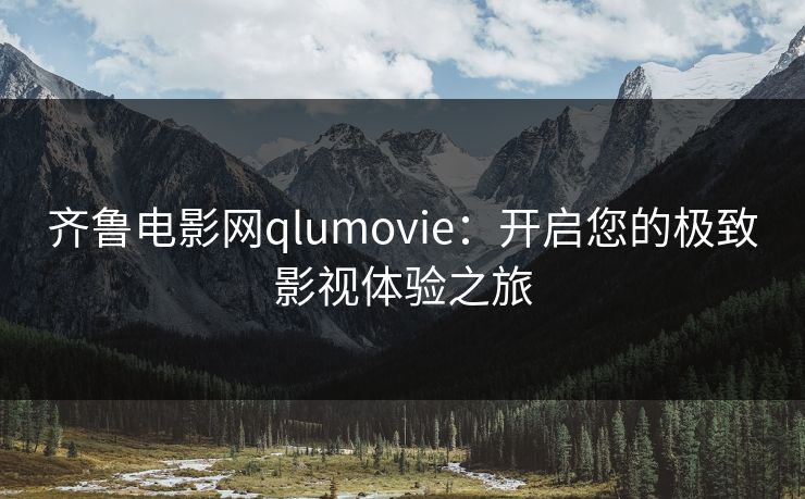 齐鲁电影网qlumovie:开启您的极致影视体验之旅