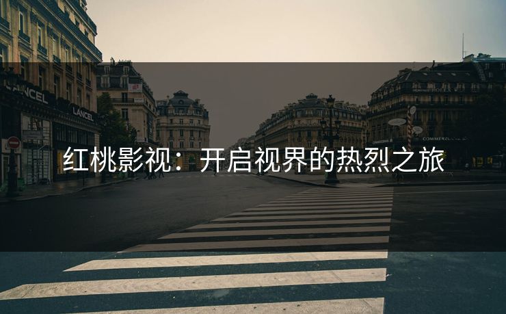 红桃影视：开启视界的热烈之旅