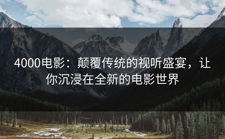 4000电影:颠覆传统的视听盛宴,让你沉浸在全新的电影世界