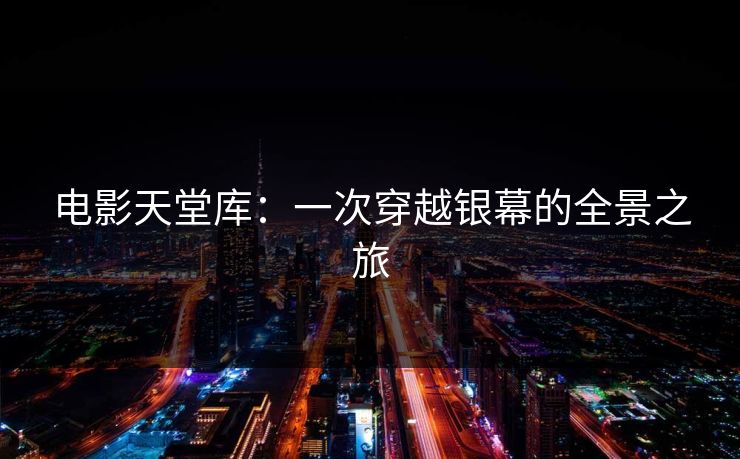 电影天堂库:一次穿越银幕的全景之旅