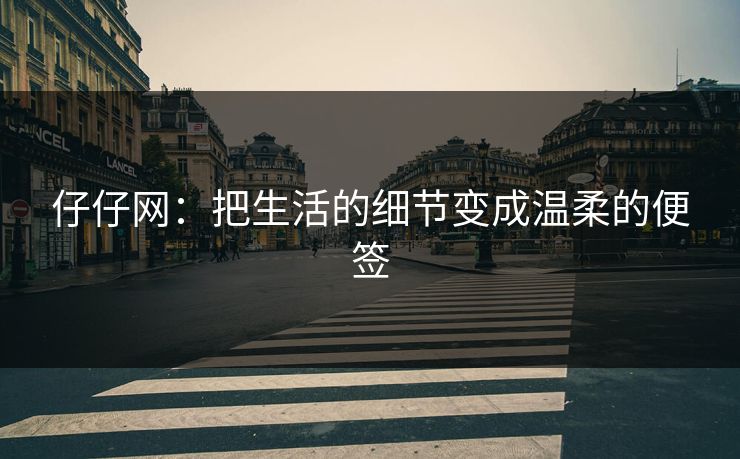 仔仔网:把生活的细节变成温柔的便签