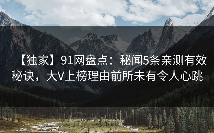【独家】91网盘点：秘闻5条亲测有效秘诀，大V上榜理由前所未有令人心跳