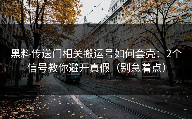 黑料传送门相关搬运号如何套壳：2个信号教你避开真假（别急着点）