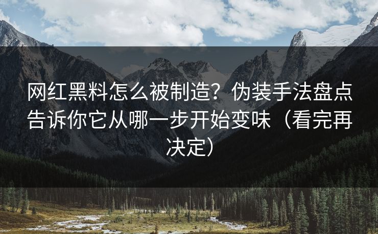 网红黑料怎么被制造？伪装手法盘点告诉你它从哪一步开始变味（看完再决定）