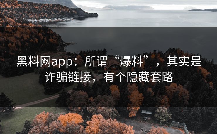 黑料网app：所谓“爆料”，其实是诈骗链接，有个隐藏套路